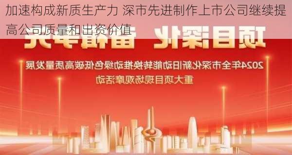 加速构成新质生产力 深市先进制作上市公司继续提高公司质量和出资价值-第1张图片-