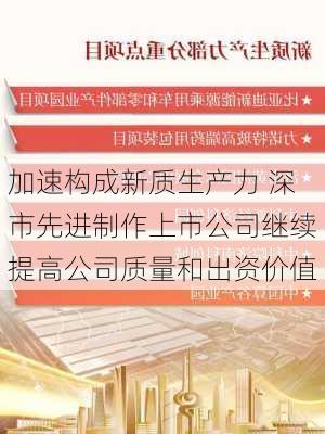 加速构成新质生产力 深市先进制作上市公司继续提高公司质量和出资价值-第2张图片-