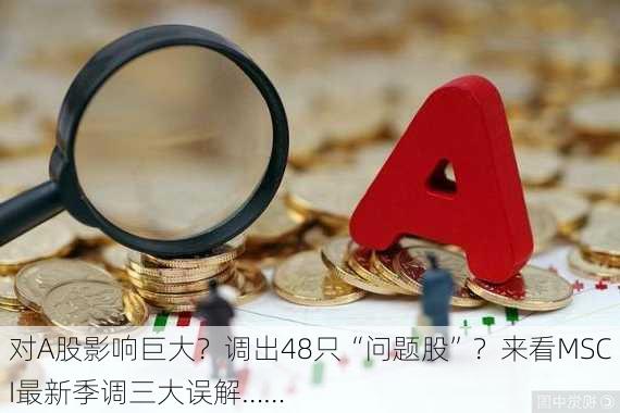 对A股影响巨大？调出48只“问题股”？来看MSCI最新季调三大误解……