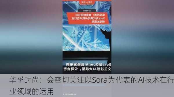 华孚时尚：会密切关注以Sora为代表的AI技术在行业领域的运用-第1张图片-