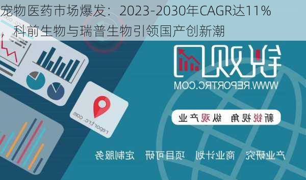 宠物医药市场爆发：2023-2030年CAGR达11%，科前生物与瑞普生物引领国产创新潮-第2张图片-