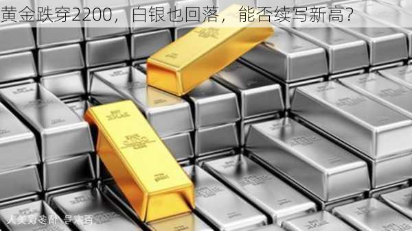 黄金跌穿2200，白银也回落，能否续写新高？-第3张图片-