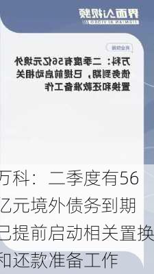 万科：二季度有56亿元境外债务到期 已提前启动相关置换和还款准备工作-第1张图片-