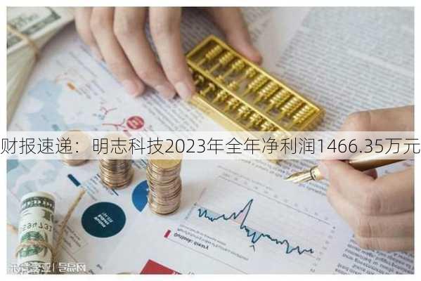 财报速递：明志科技2023年全年净利润1466.35万元-第1张图片-