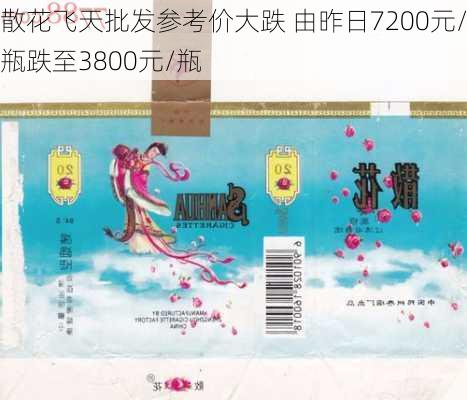 散花飞天批发参考价大跌 由昨日7200元/瓶跌至3800元/瓶-第1张图片-