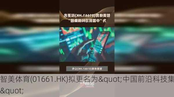 智美体育(01661.HK)拟更名为"中国前沿科技集团"-第1张图片-