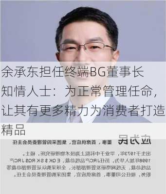 余承东担任终端BG董事长 知情人士：为正常管理任命，让其有更多精力为消费者打造精品-第2张图片-