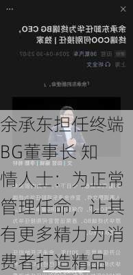 余承东担任终端BG董事长 知情人士：为正常管理任命，让其有更多精力为消费者打造精品-第1张图片-