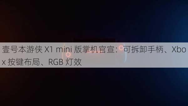 壹号本游侠 X1 mini 版掌机官宣：可拆卸手柄、Xbox 按键布局、RGB 灯效-第1张图片-