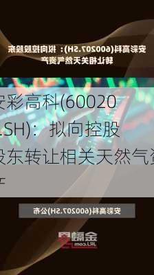 安彩高科(600207.SH)：拟向控股股东转让相关天然气资产-第1张图片-