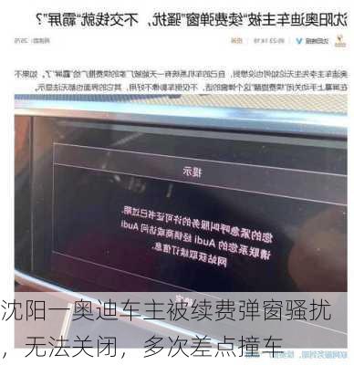 沈阳一奥迪车主被续费弹窗骚扰，无法关闭，多次差点撞车-第1张图片-