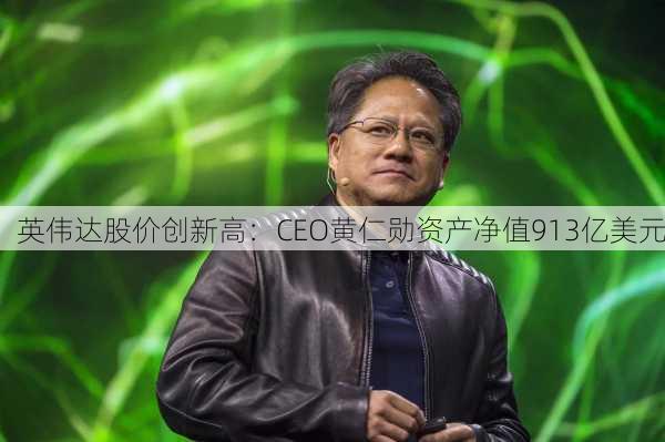 英伟达股价创新高：CEO黄仁勋资产净值913亿美元-第1张图片-