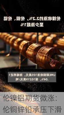 伦镍铝期货微涨：伦铜锌铅承压下滑-第2张图片-