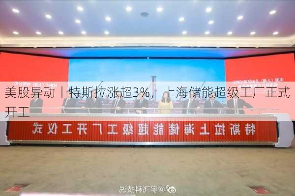 美股异动丨特斯拉涨超3%，上海储能超级工厂正式开工-第1张图片-