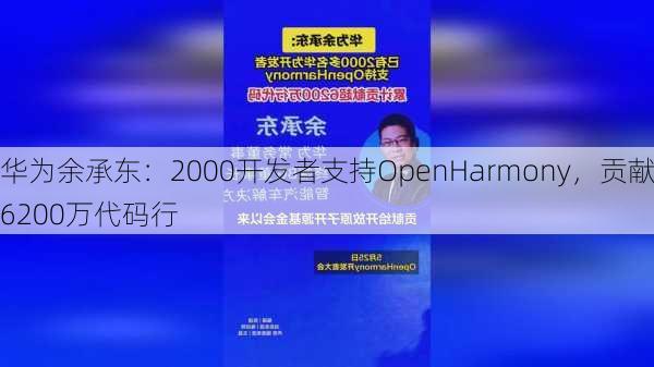 华为余承东：2000开发者支持OpenHarmony，贡献6200万代码行-第1张图片-