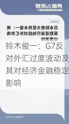 铃木俊一：G7反对外汇过度波动及其对经济金融稳定影响-第1张图片-