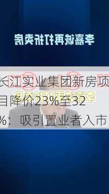 长江实业集团新房项目降价23%至32%：吸引置业者入市-第2张图片-