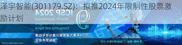 泽宇智能(301179.SZ)：拟推2024年限制性股票激励计划-第2张图片-