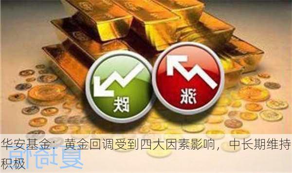 华安基金：黄金回调受到四大因素影响，中长期维持积极-第1张图片-