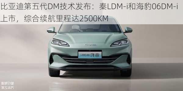 比亚迪第五代DM技术发布：秦LDM-i和海豹06DM-i上市，综合续航里程达2500KM-第1张图片-