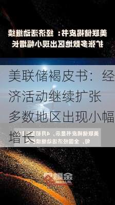 美联储褐皮书：经济活动继续扩张 多数地区出现小幅增长-第1张图片-