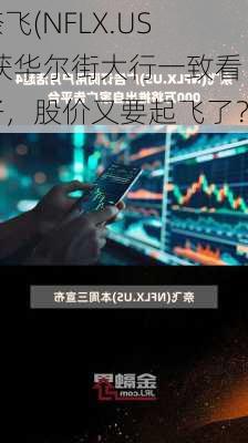 奈飞(NFLX.US)获华尔街大行一致看好，股价又要起飞了？-第2张图片-