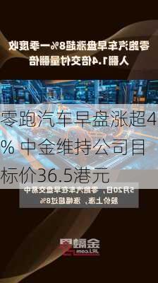 零跑汽车早盘涨超4% 中金维持公司目标价36.5港元-第1张图片-