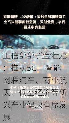 工信部部长金壮龙：推动5G、智能网联汽车、商业航天、低空经济等新兴产业健康有序发展-第1张图片-