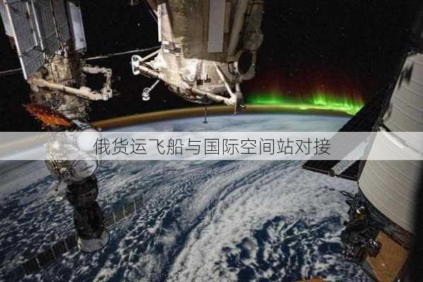 俄货运飞船与国际空间站对接-第1张图片-