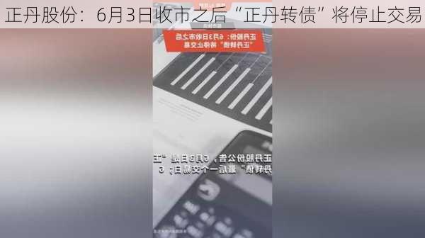 正丹股份：6月3日收市之后“正丹转债”将停止交易-第1张图片-