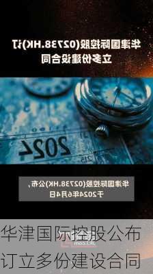 华津国际控股公布订立多份建设合同-第1张图片-