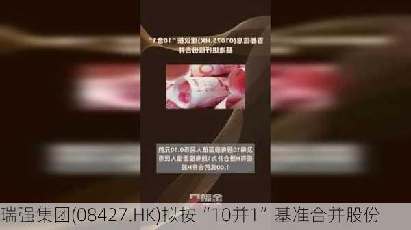 瑞强集团(08427.HK)拟按“10并1”基准合并股份-第1张图片-