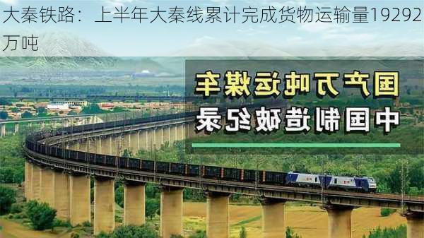 大秦铁路：上半年大秦线累计完成货物运输量19292万吨-第1张图片-