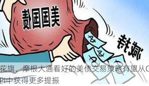 花旗、摩根大通看好的美债交易策略有望从CPI中获得更多提振-第3张图片-