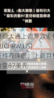 摩根大通上调罗宾逊物流(CHRW.US)至持有评级，上调目标价至87美元-第1张图片-