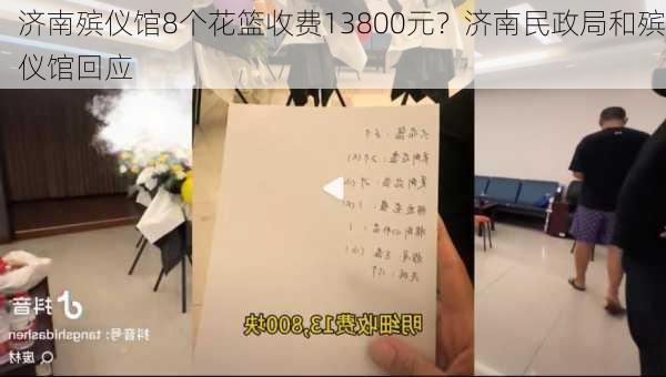 济南殡仪馆8个花篮收费13800元？济南民政局和殡仪馆回应-第3张图片-