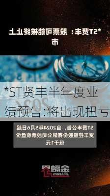 *ST贤丰半年度业绩预告:将出现扭亏-第1张图片-