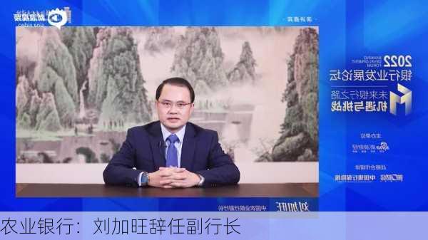 农业银行：刘加旺辞任副行长-第2张图片-