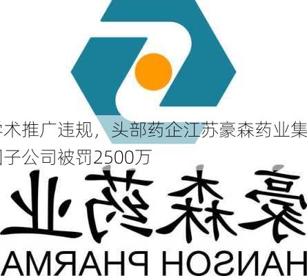 学术推广违规，头部药企江苏豪森药业集团子公司被罚2500万