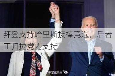 拜登支持哈里斯接棒竞选，后者正归拢党内支持-第2张图片-