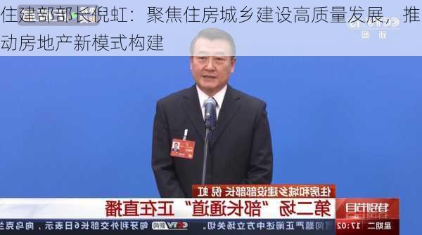住建部部长倪虹：聚焦住房城乡建设高质量发展，推动房地产新模式构建-第2张图片-