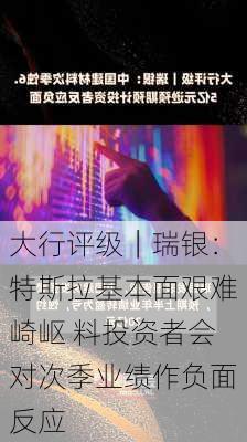 大行评级｜瑞银：特斯拉基本面艰难崎岖 料投资者会对次季业绩作负面反应-第1张图片-