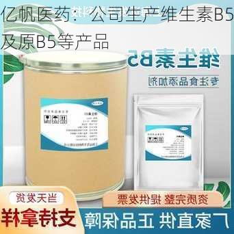 亿帆医药：公司生产维生素B5及原B5等产品-第1张图片-