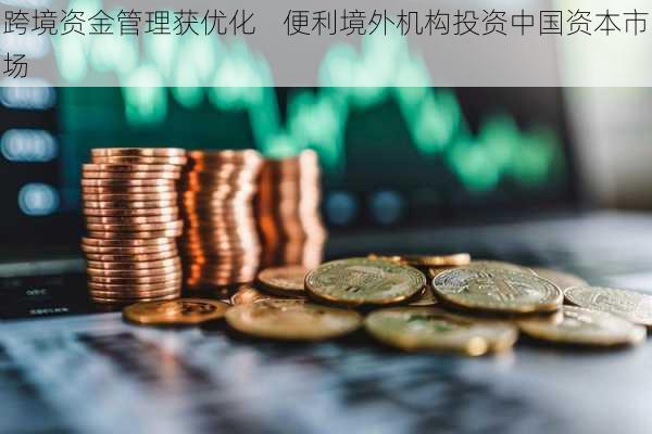 跨境资金管理获优化    便利境外机构投资中国资本市场-第2张图片-