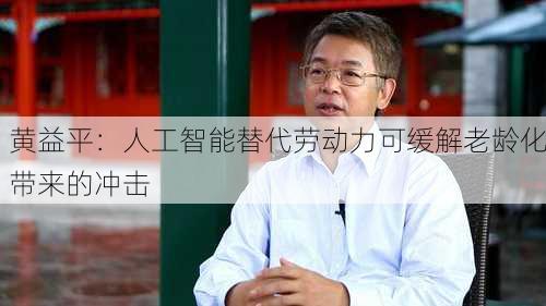 黄益平：人工智能替代劳动力可缓解老龄化带来的冲击-第3张图片-