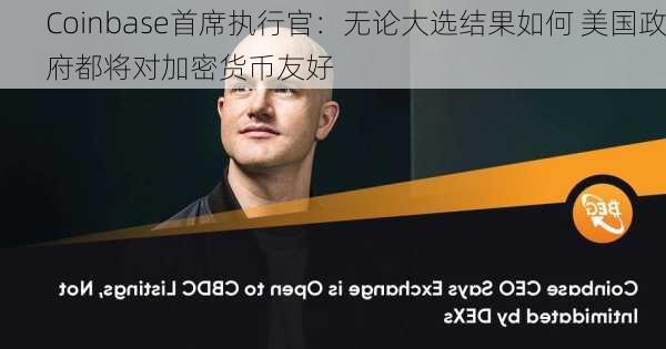 Coinbase首席执行官：无论大选结果如何 美国政府都将对加密货币友好-第2张图片-