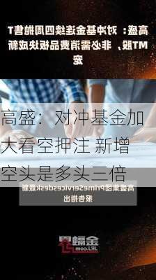 高盛：对冲基金加大看空押注 新增空头是多头三倍-第2张图片-