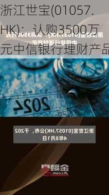 浙江世宝(01057.HK)：认购3500万元中信银行理财产品-第1张图片-