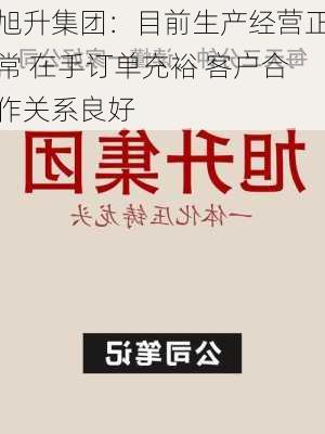 旭升集团：目前生产经营正常 在手订单充裕 客户合作关系良好-第1张图片-