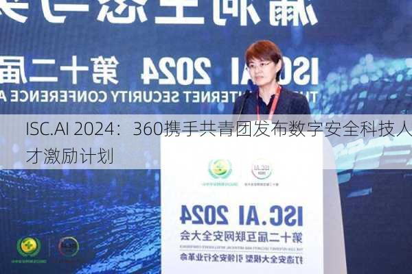 ISC.AI 2024：360携手共青团发布数字安全科技人才激励计划